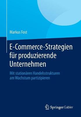 E-Commerce-Strategien Fur Produzierende Unternehmen: Mit Stationaren Handelsstrukturen Am Wachstum Partizipieren - Fost, Markus
