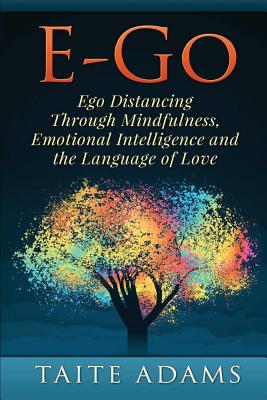 E-Go - Ego Distancing Through Mindfulness, Emotional Intelligence and the Language of Love - Adams, Taite