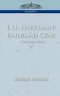 E.H. Harriman: Railroad Czar, Vol. 1 - Kennan, George