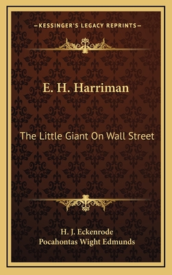 E. H. Harriman: The Little Giant On Wall Street - Eckenrode, H J, and Edmunds, Pocahontas Wight