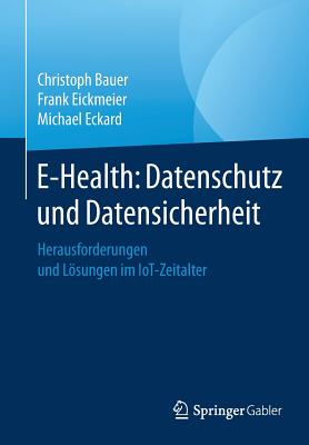 E-Health: Datenschutz Und Datensicherheit: Herausforderungen Und Lsungen Im Iot-Zeitalter - Bauer, Christoph, and Eickmeier, Frank, and Eckard, Michael