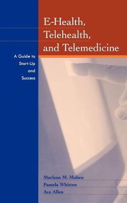 E-Health, Telehealth, and Telemedicine: A Guide to Startup and Success - Maheu, Marlene, and Whitten, Pamela, and Allen, Ace