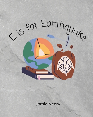 E is for Earthquake: A Geological Alphabet - Neary, Jamie