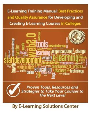 E-Learning Training Manual: Best Practices and Quality Assurance: For Developing and Creating E-learning Courses in Colleges and Universities - Center, E-Learning Solutions, and Renner, Jasmine