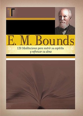 E. M. Bounds: 120 Meditaciones Paranutrir su Espiritu y Refrescar su Alma - Bounds, Edward M