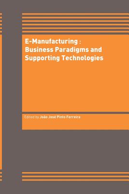 E-Manufacturing: Business Paradigms and Supporting Technologies: 18th International Conference on Cad/CAM Robotics and Factories of the Future (Cars&fof) July 2002, Porto, Portugal - Pinto Ferreira, Joo Jos (Editor)