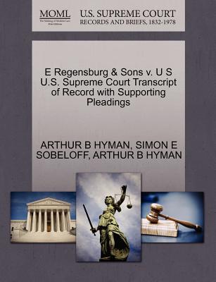 E Regensburg & Sons V. U S U.S. Supreme Court Transcript of Record with Supporting Pleadings - Sobeloff, Simon E, and Hyman, Arthur B