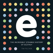 E, the Incredibly Strange History of Ecstasy - Pilcher, Tim