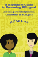 E-Z as 1-2-3- A Beginners Guide to Becoming Bilingual Una Gua para Principiantes a Convertirse an Bilingues