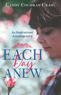Each Day Anew: An Inspirational Autobiography
