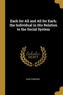 Each for All and All for Each; the Individual in His Relation to the Social System - Parsons, John