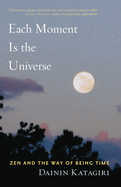 Each Moment Is the Universe: Zen and the Way of Being Time