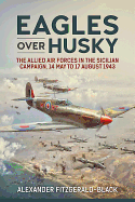 Eagles Over Husky: The Allied Air Forces in the Sicilian Campaign, 14 May to 17 August 1943