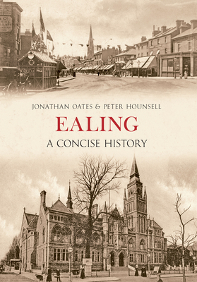 Ealing A Concise History - Oates, Jonathan, Dr., and Hounsell, Peter