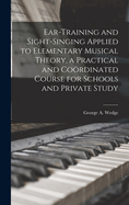 Ear-training and Sight-singing Applied to Elementary Musical Theory, a Practical and Cordinated Course for Schools and Private Study