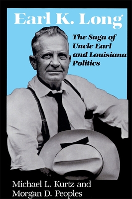 Earl K. Long: The Saga of Uncle Earl and Louisiana Politics - Kurtz, Michael L, Dean, and Peoples, Morgan D