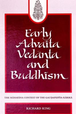 Early Advaita Vedanta and Buddhism: The Mahayana Context of the Gaudapadiya-Karika - King, Richard