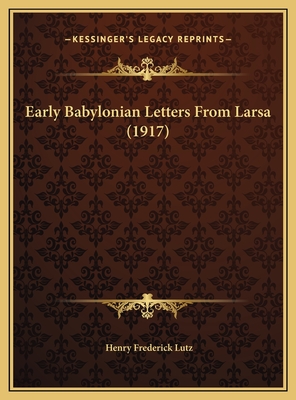 Early Babylonian Letters from Larsa (1917) - Lutz, Henry Frederick