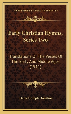 Early Christian Hymns, Series Two: Translations of the Verses of the Early and Middle Ages (1911) - Donahoe, Daniel Joseph