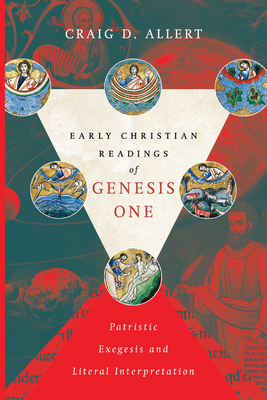 Early Christian Readings of Genesis One: Patristic Exegesis and Literal Interpretation - Allert, Craig D