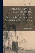 Early Cremation Ceremonies of the Luiseo and Diegueo Indians of Southern California; vol. 7 no. 3
