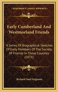 Early Cumberland And Westmorland Friends: A Series Of Biographical Sketches Of Early Members Of The Society Of Friends In Those Counties (1871)