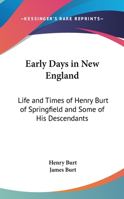 Early Days in New England: Life and Times of Henry Burt of Springfield and Some of His Descendants - Burt, Henry, and Burt, James