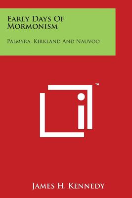 Early Days Of Mormonism: Palmyra, Kirkland And Nauvoo - Kennedy, James H