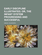 Early Discipline Illustrated: Or, the Infant System Progressing and Successful