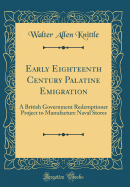 Early Eighteenth Century Palatine Emigration: A British Government Redemptioner Project to Manufacture Naval Stores (Classic Reprint)