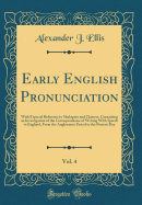 Early English Pronunciation, Vol. 4: With Especial Reference to Shakspere and Chaucer, Containing an Investigation of the Correspondence of Writing with Speech in England, from the Anglosaxon Period to the Present Day (Classic Reprint)