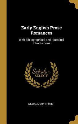 Early English Prose Romances: With Bibliographical and Historical Introductions - Thoms, William John