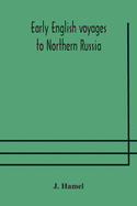 Early English voyages to Northern Russia: comprising the voyages of John Tradescant the Elder, Sir Hugh Willoughby, Richard Chancellor, Nelson, and others