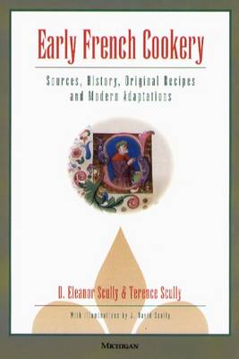 Early French Cookery: Sources, History, Original Recipes and Modern Adaptations - Scully, D Eleanor