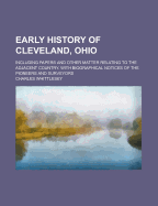Early History of Cleveland, Ohio, Including Papers and Other Matter Relating to the Adjacent Country. with Biographical Notices of the Pioneers and Surveyors
