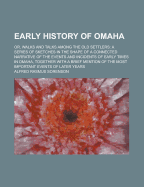 Early History of Omaha; Or, Walks and Talks Among the Old Settlers: A Series of Sketches in the Shape of a Connected Narrative of the Events and Incidents of Early Times in Omaha, Together with a Brief Mention of the Most Important Events of Later Years