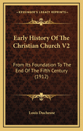 Early History of the Christian Church V2: From Its Foundation to the End of the Fifth Century (1912)