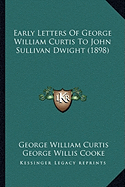 Early Letters Of George William Curtis To John Sullivan Dwight (1898) - Curtis, George William, and Cooke, George Willis (Editor)