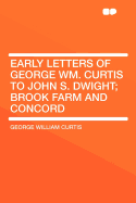 Early Letters of George Wm. Curtis to John S. Dwight; Brook Farm and Concord