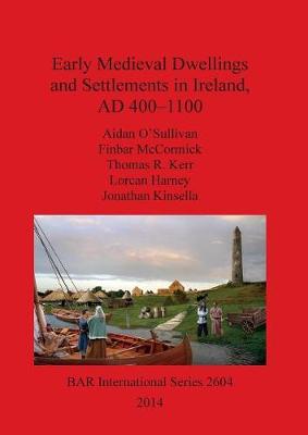 Early Medieval Dwellings and Settlements in Ireland AD 400-1100 - Harney, Lorcan, and Kerr, Thomas R, and Kinsella, Jonathan