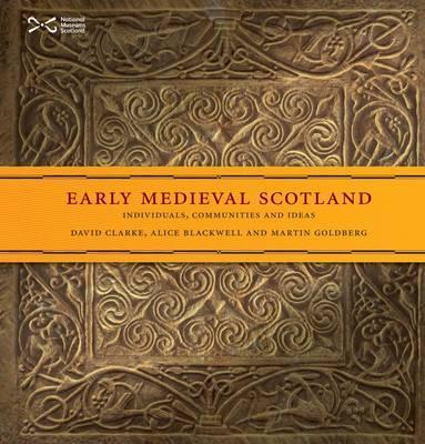 Early Medieval Scotland: Individuals, Communities and Ideas - Clarke, David, and Blackwell, Alice, and Goldberg, Martin