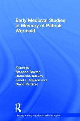 Early Medieval Studies in Memory of Patrick Wormald - Baxter, Stephen (Editor), and Karkov, Catherine E (Editor), and Nelson, Janet L (Editor)