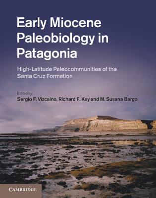 Early Miocene Paleobiology in Patagonia - Vizcano, Sergio F (Editor), and Kay, Richard F (Editor), and Bargo, M Susana (Editor)