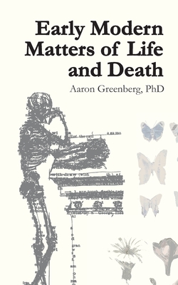 Early Modern Matters of Life and Death - Greenberg, Aj (Contributions by), and Greenberg, Aaron Lee, PhD