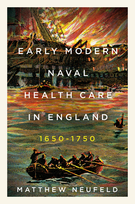 Early Modern Naval Health Care in England, 1650-1750 - Neufeld, Matthew