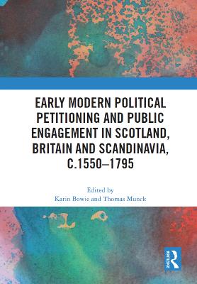 Early Modern Political Petitioning and Public Engagement in Scotland, Britain and Scandinavia, C.1550-1795 - Bowie, Karin (Editor), and Munck, Thomas (Editor)