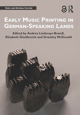 Early Music Printing in German-Speaking Lands - Lindmayr-Brandl, Andrea (Editor), and Giselbrecht, Elisabeth (Editor), and McDonald, Grantley (Editor)