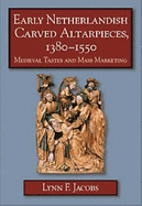 Early Netherlandish Carved Altarpieces, 1380-1550: Medieval Tastes and Mass Marketing - Jacobs, Lynn F