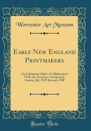 Early New England Printmakers: An Exhibition Held in Collaboration with the American Antiquarian Society, July 1939-January 1940 (Classic Reprint)