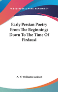 Early Persian Poetry From The Beginnings Down To The Time Of Firdausi